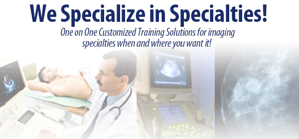 We Specialize in Specialties! One on One Customized Training Solutions for imaging specialties when and where you want it!